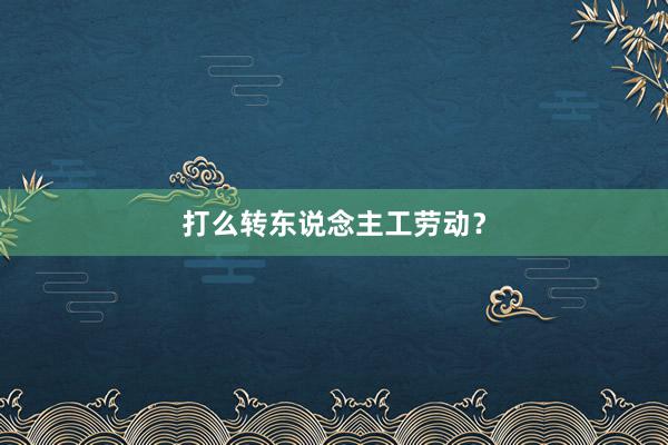 打么转东说念主工劳动？